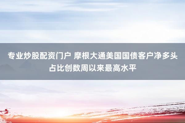 专业炒股配资门户 摩根大通美国国债客户净多头占比创数周以来最高水平