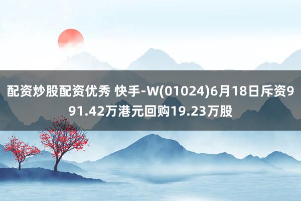 配资炒股配资优秀 快手-W(01024)6月18日斥资991.42万港元回购19.23万股