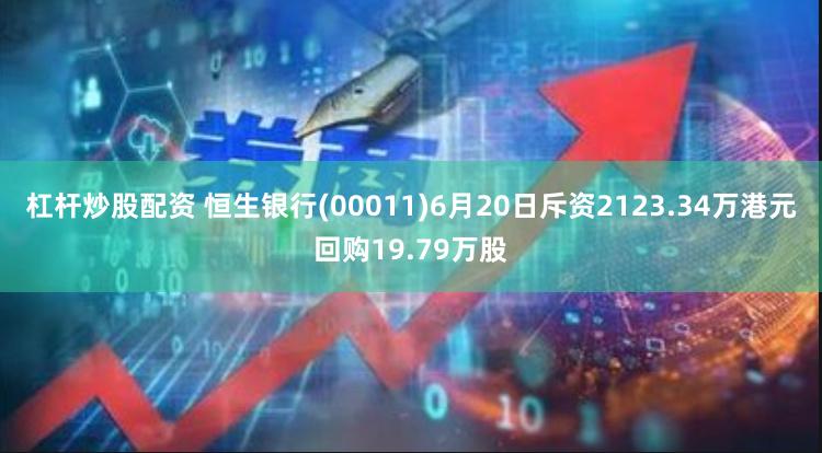 杠杆炒股配资 恒生银行(00011)6月20日斥资2123.34万港元回购19.79万股