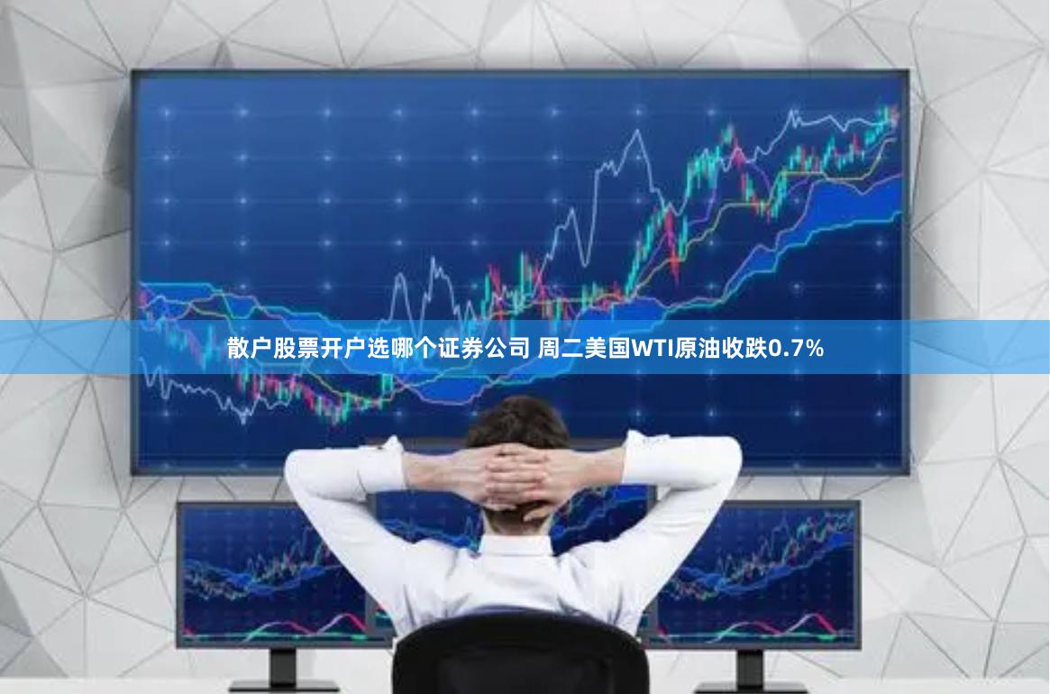 散户股票开户选哪个证券公司 周二美国WTI原油收跌0.7%