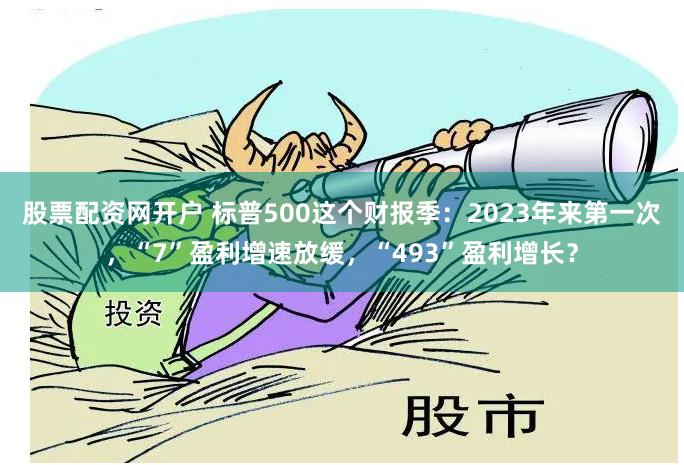 股票配资网开户 标普500这个财报季：2023年来第一次，“7”盈利增速放缓，“493”盈利增长？