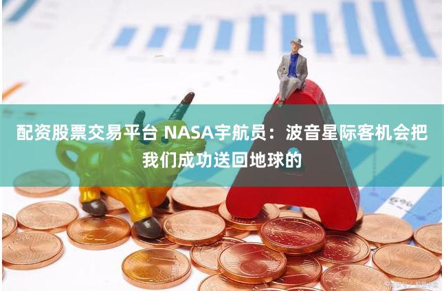 配资股票交易平台 NASA宇航员：波音星际客机会把我们成功送回地球的