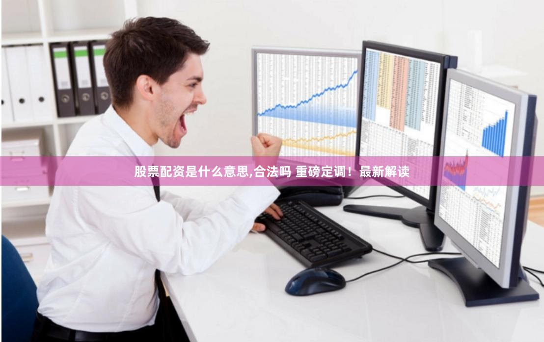 股票配资是什么意思,合法吗 重磅定调！最新解读