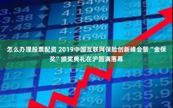 怎么办理股票配资 2019中国互联网保险创新峰会暨“金保奖”颁奖典礼在沪圆满落幕