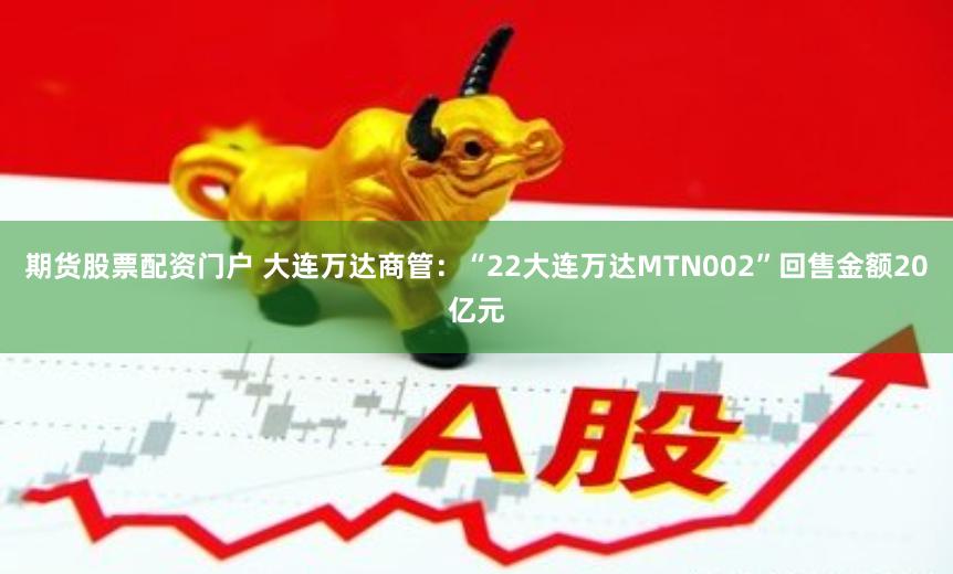 期货股票配资门户 大连万达商管：“22大连万达MTN002”回售金额20亿元