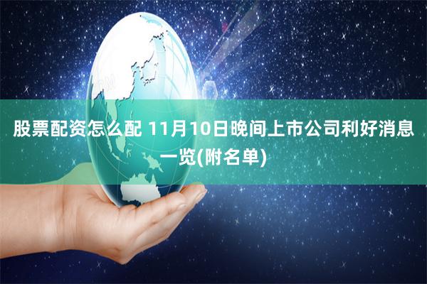 股票配资怎么配 11月10日晚间上市公司利好消息一览(附名单)