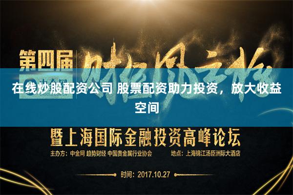 在线炒股配资公司 股票配资助力投资，放大收益空间