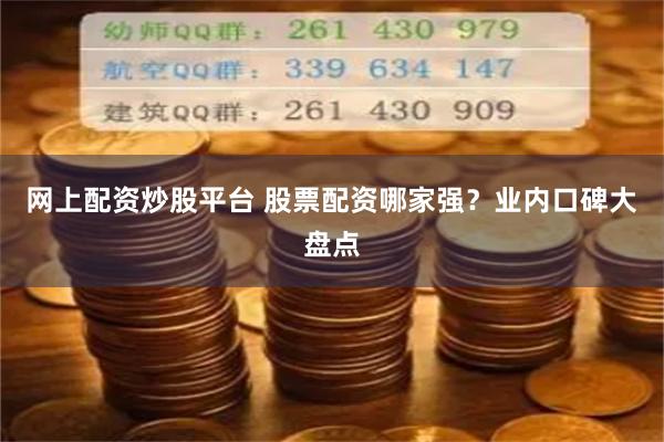 网上配资炒股平台 股票配资哪家强？业内口碑大盘点