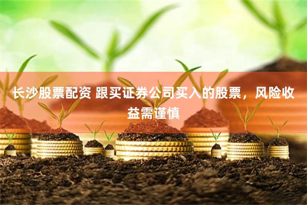 长沙股票配资 跟买证券公司买入的股票，风险收益需谨慎