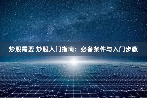 炒股需要 炒股入门指南：必备条件与入门步骤