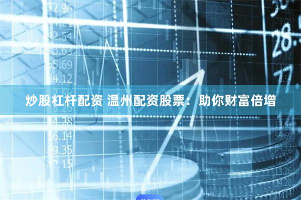 炒股杠杆配资 温州配资股票：助你财富倍增
