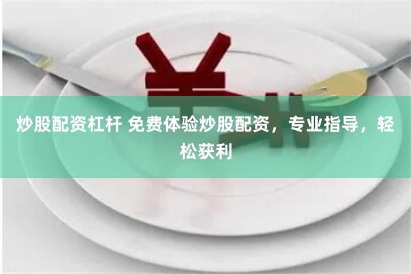 炒股配资杠杆 免费体验炒股配资，专业指导，轻松获利