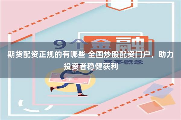 期货配资正规的有哪些 全国炒股配资门户，助力投资者稳健获利