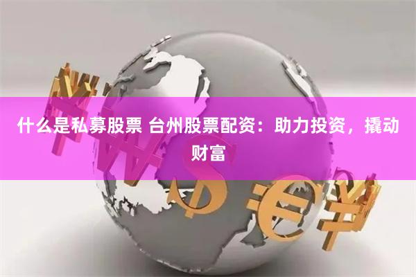 什么是私募股票 台州股票配资：助力投资，撬动财富
