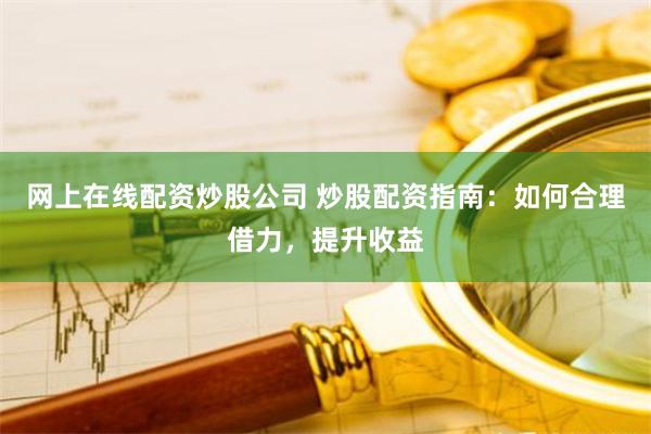 网上在线配资炒股公司 炒股配资指南：如何合理借力，提升收益