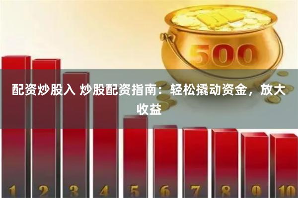 配资炒股入 炒股配资指南：轻松撬动资金，放大收益