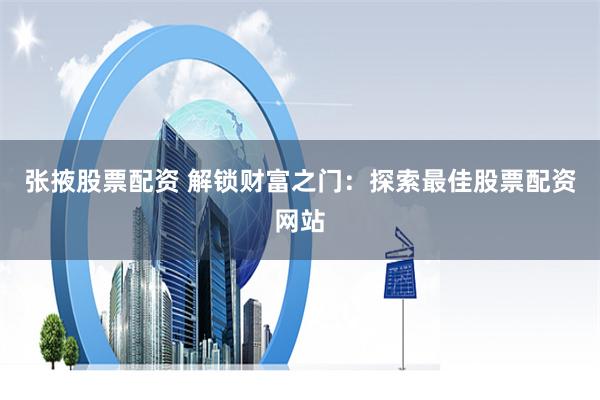 张掖股票配资 解锁财富之门：探索最佳股票配资网站