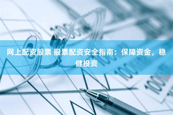 网上配资股票 股票配资安全指南：保障资金，稳健投资