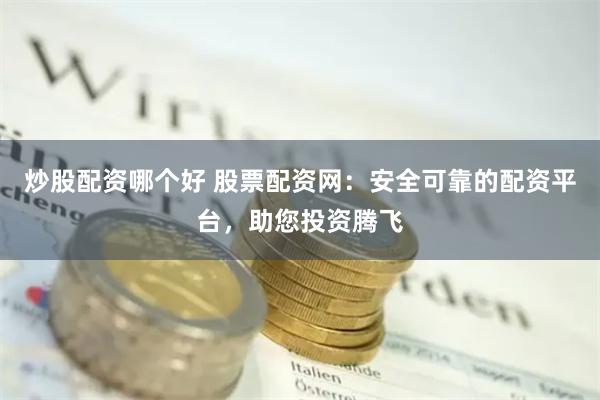 炒股配资哪个好 股票配资网：安全可靠的配资平台，助您投资腾飞